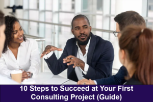 10 Steps to Succeed at Your First Consulting Project (Guide)